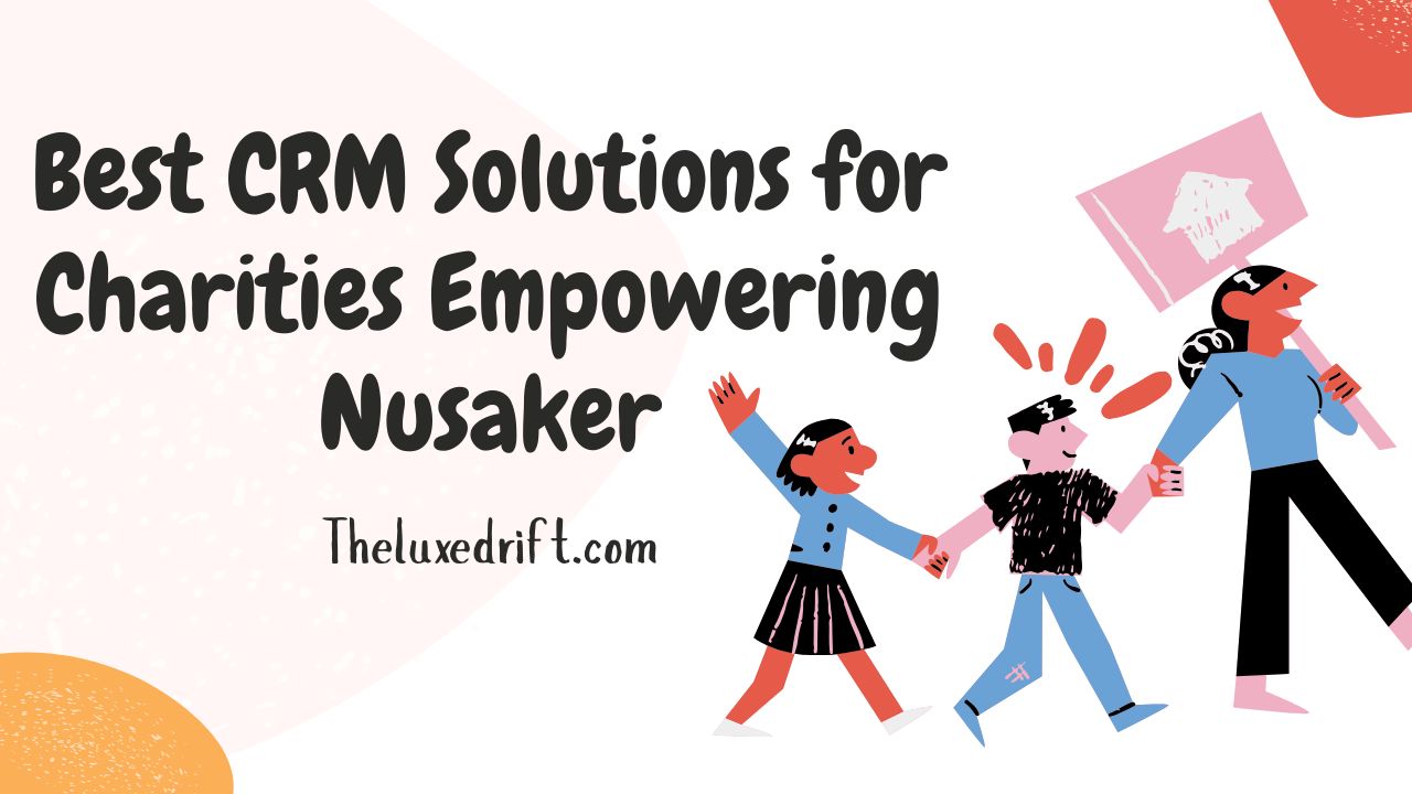 Best CRM Solutions for Charities Empowering Nusaker